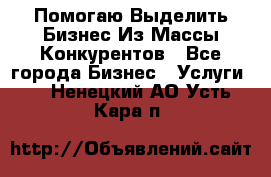  Помогаю Выделить Бизнес Из Массы Конкурентов - Все города Бизнес » Услуги   . Ненецкий АО,Усть-Кара п.